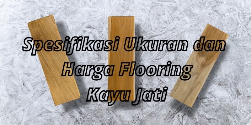 Spesifikasi Ukuran dan Harga Flooring Kayu Jati
